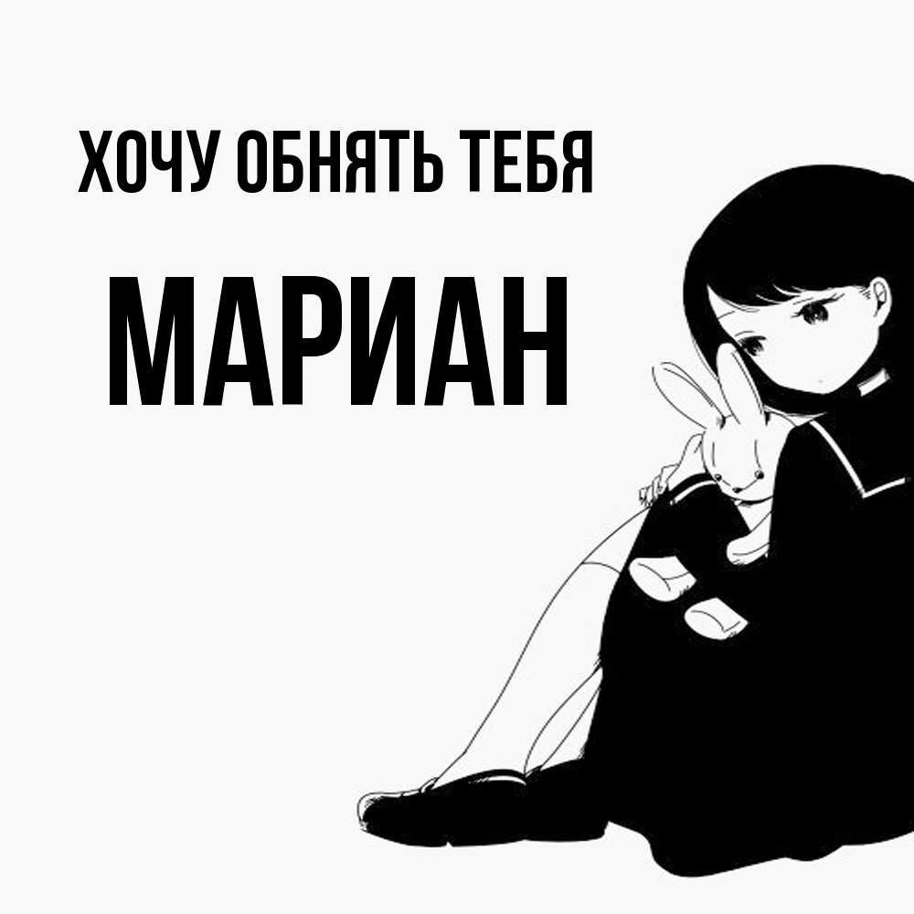 Открытка на каждый день с именем, Мариан Хочу обнять тебя чернобелая картнка Прикольная открытка с пожеланием онлайн скачать бесплатно 