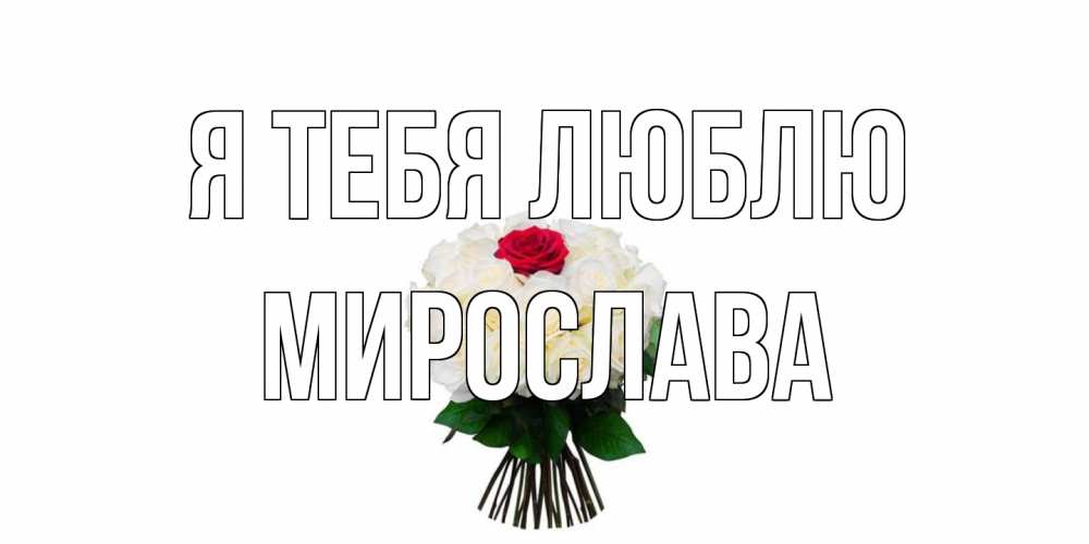 Открытка на каждый день с именем, Мирослава Я тебя люблю единственная Прикольная открытка с пожеланием онлайн скачать бесплатно 