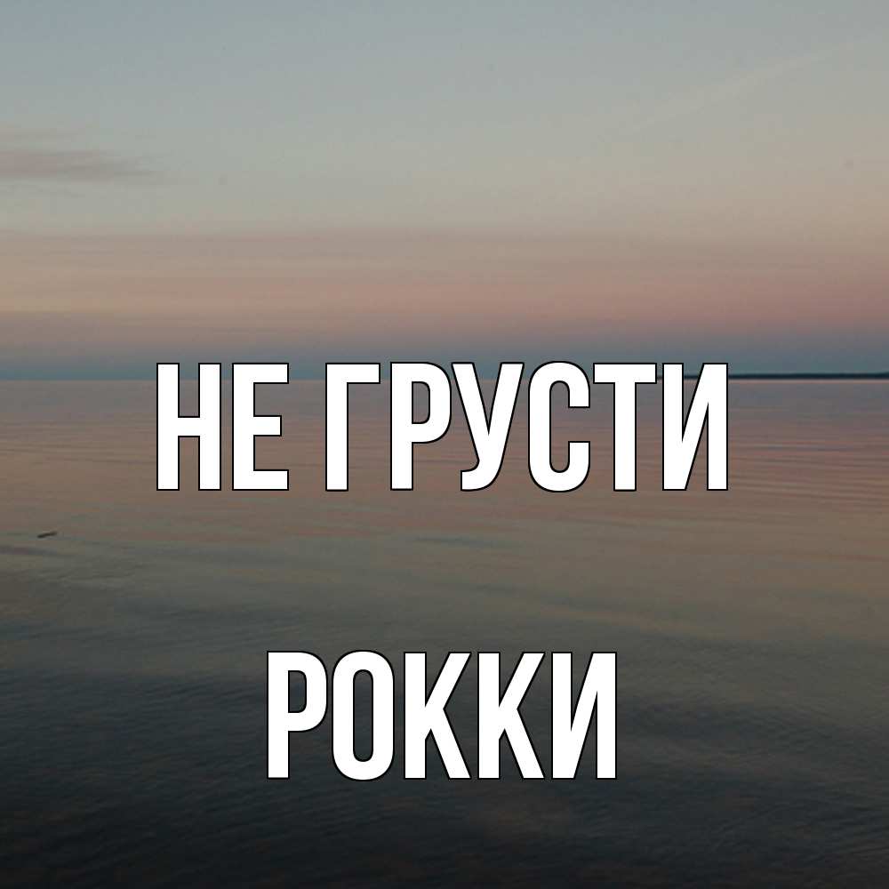 Открытка на каждый день с именем, Рокки Не грусти водная гладь Прикольная открытка с пожеланием онлайн скачать бесплатно 