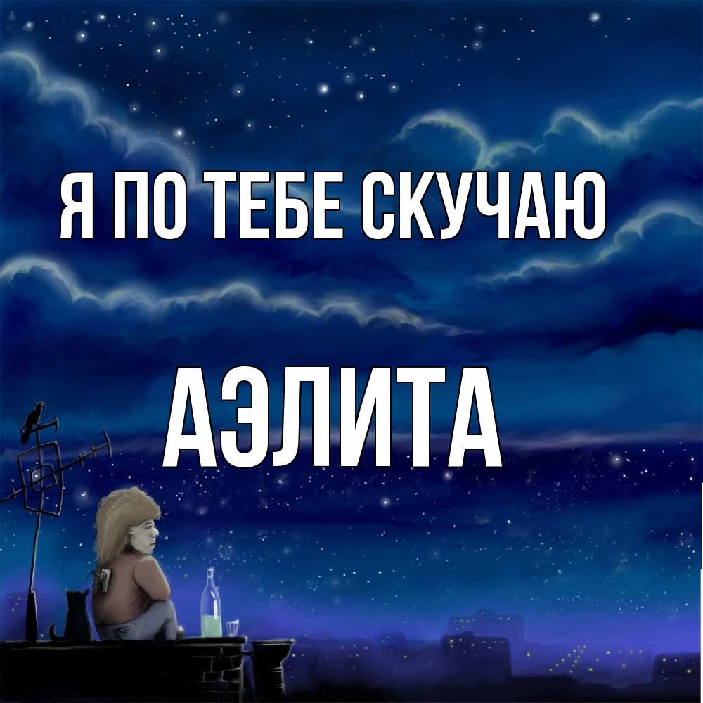 Открытка на каждый день с именем, Аэлита Я по тебе скучаю на крыше 1 Прикольная открытка с пожеланием онлайн скачать бесплатно 