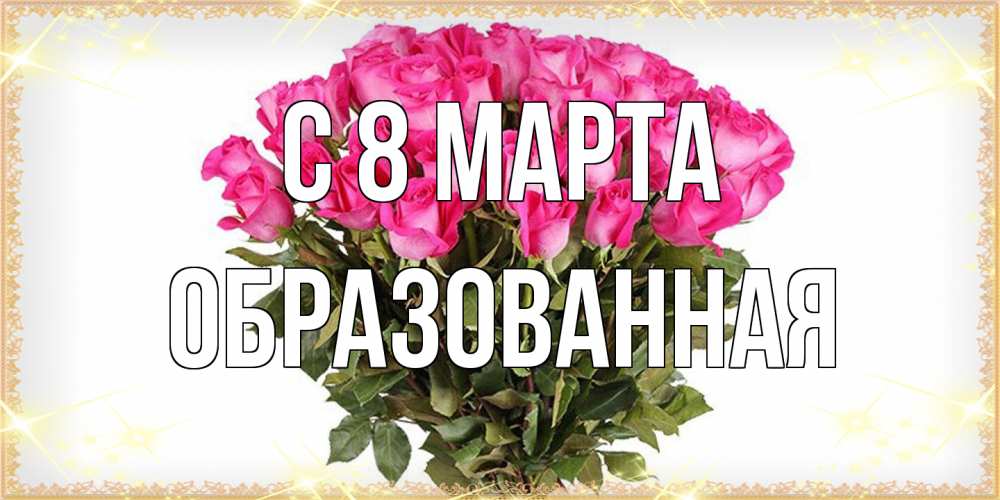 Открытка на каждый день с именем, Образованная C 8 МАРТА красивые открытки в оригинальной обработке на международный женский день Прикольная открытка с пожеланием онлайн скачать бесплатно 