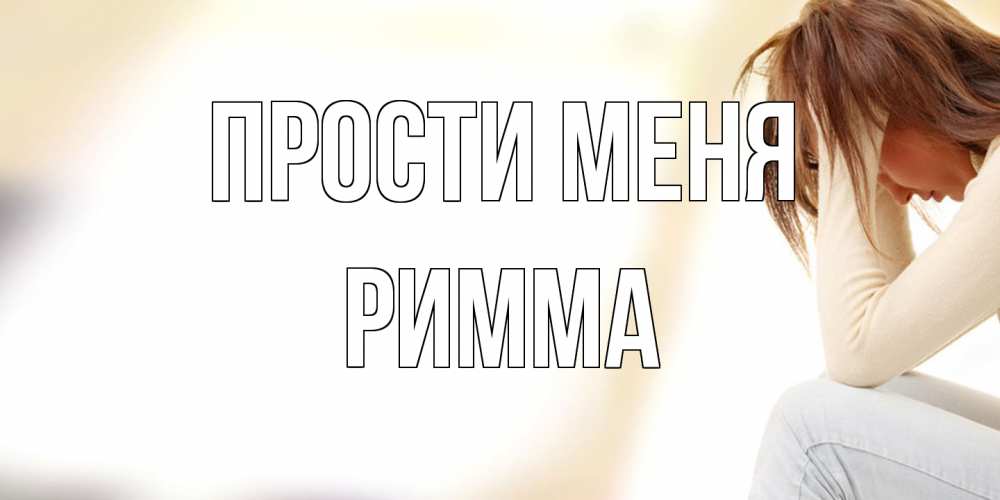 Открытка на каждый день с именем, Римма Прости меня прости меня с девушкой Прикольная открытка с пожеланием онлайн скачать бесплатно 
