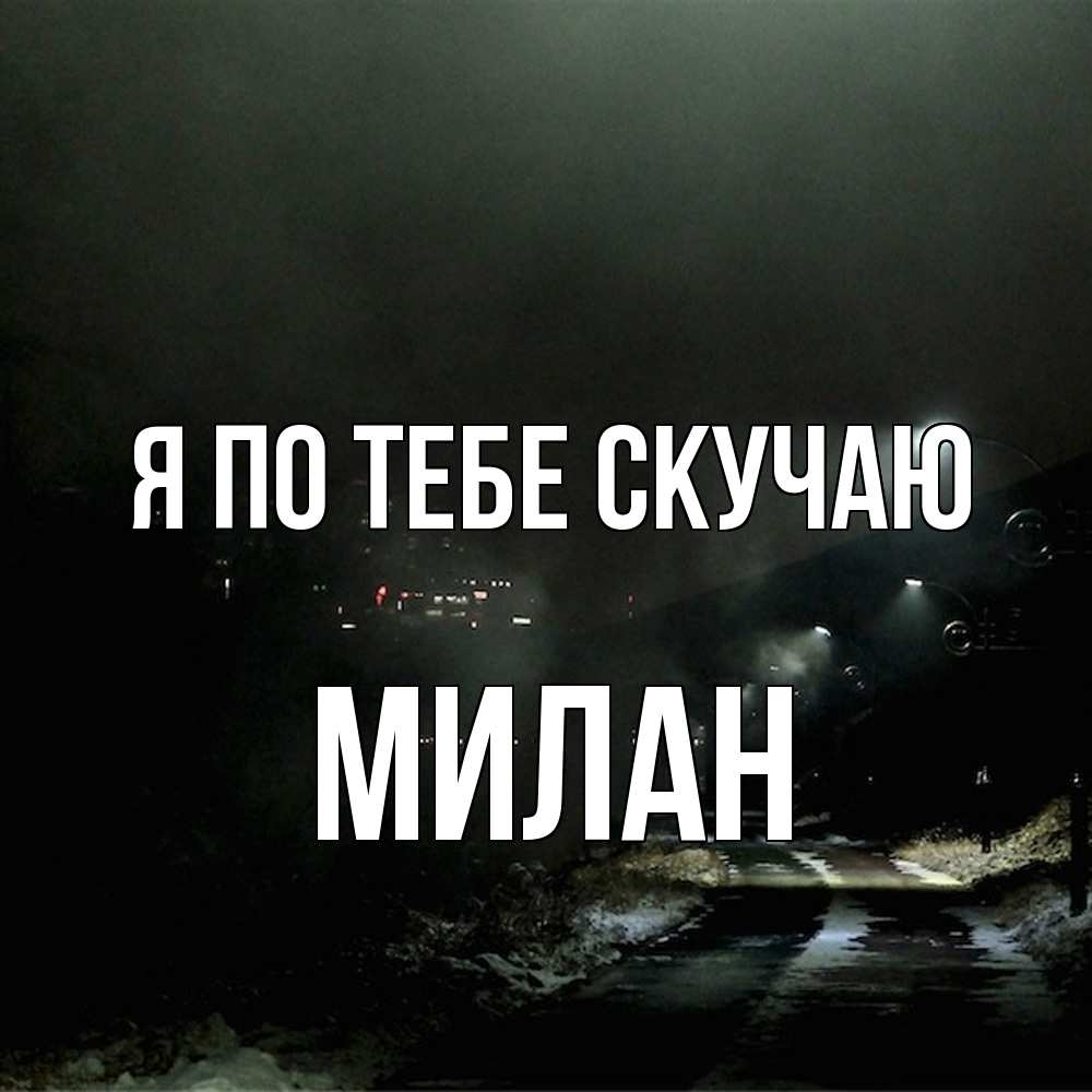 Открытка на каждый день с именем, Милан Я по тебе скучаю окраина города Прикольная открытка с пожеланием онлайн скачать бесплатно 