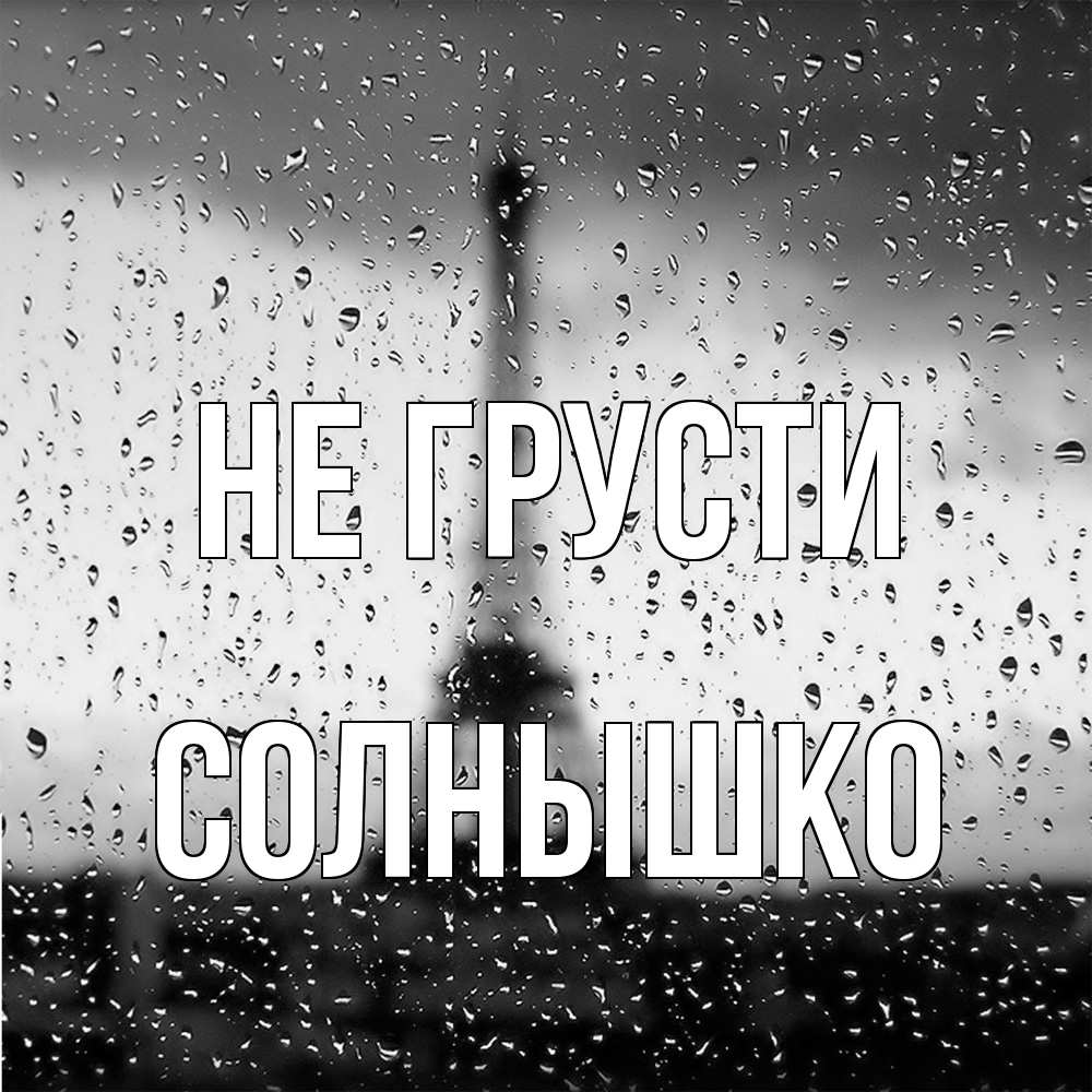 Открытка на каждый день с именем, Солнышко Не грусти Париж и Эйфелева башня Прикольная открытка с пожеланием онлайн скачать бесплатно 