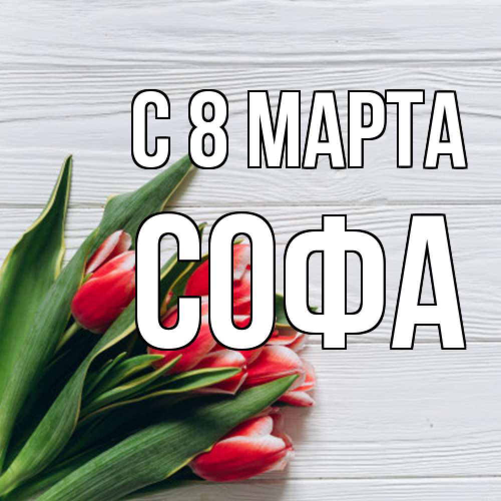 Открытка на каждый день с именем, Софа C 8 МАРТА весна 2 Прикольная открытка с пожеланием онлайн скачать бесплатно 