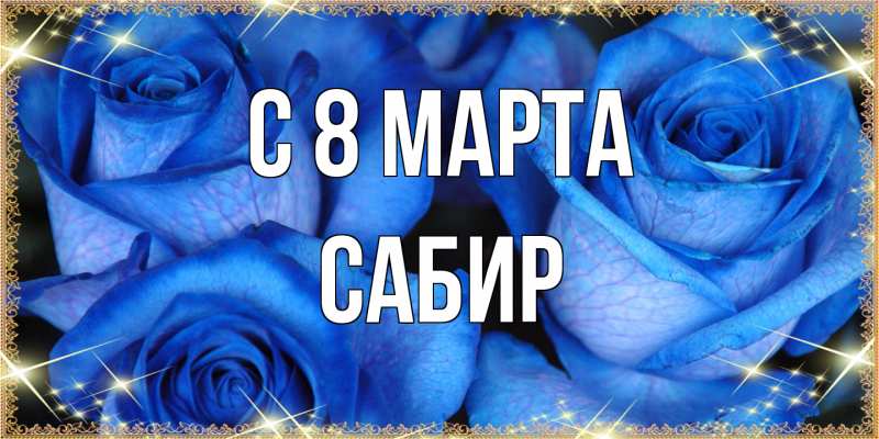 Открытка с именем, Сабир, C 8 МАРТА
