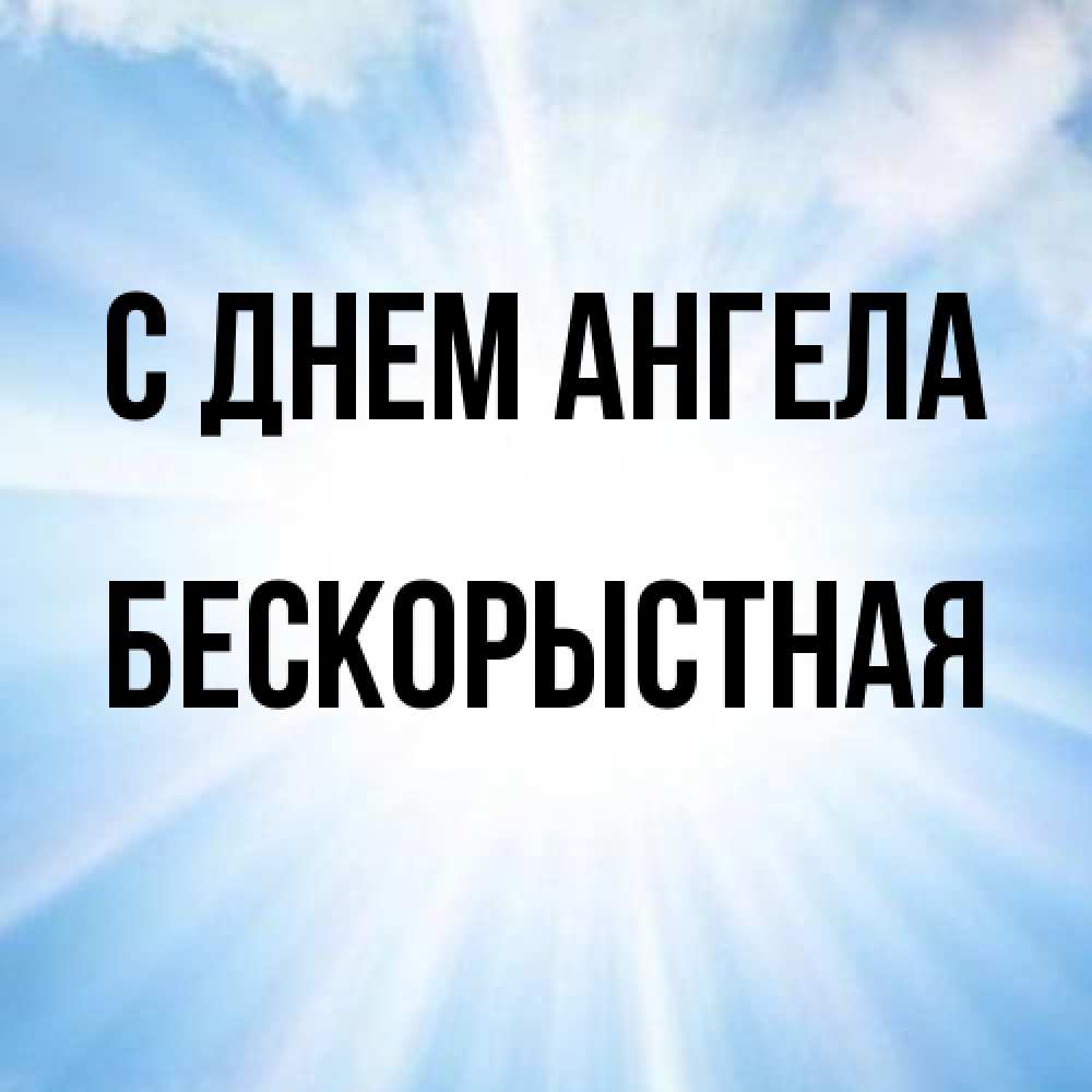 Открытка на каждый день с именем, Бескорыстная С днем ангела свет небесный Прикольная открытка с пожеланием онлайн скачать бесплатно 