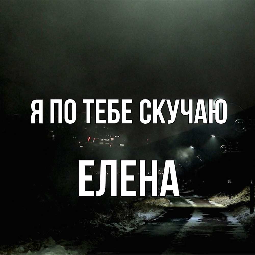 Открытка на каждый день с именем, Елена Я по тебе скучаю окраина города Прикольная открытка с пожеланием онлайн скачать бесплатно 