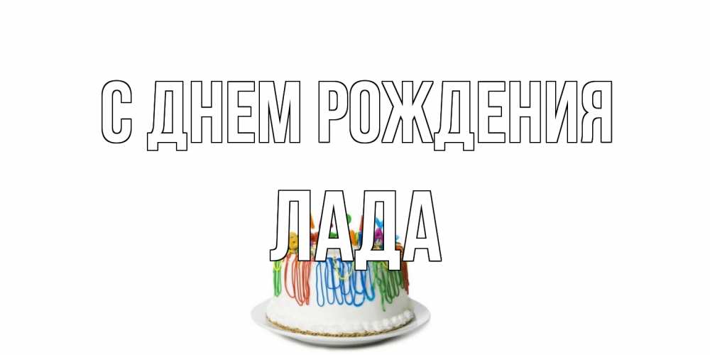 Открытка на каждый день с именем, Лада С днем рождения Тортик Прикольная открытка с пожеланием онлайн скачать бесплатно 