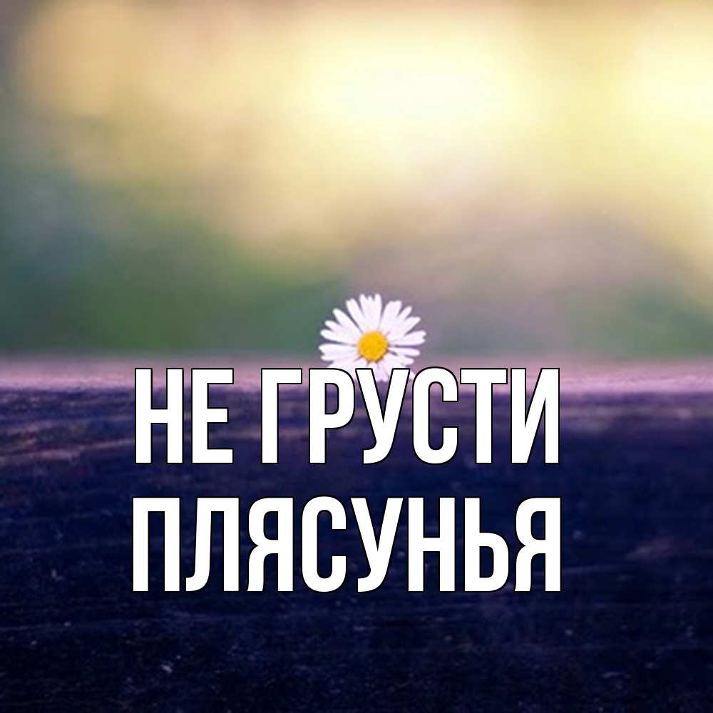 Открытка на каждый день с именем, Плясунья Не грусти красота Прикольная открытка с пожеланием онлайн скачать бесплатно 