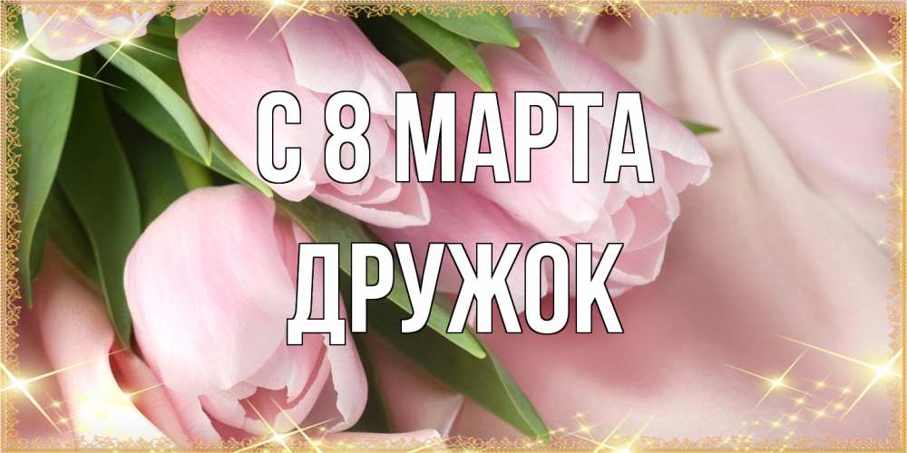 Открытка на каждый день с именем, Дружок C 8 МАРТА поздравления с международным женским днем Прикольная открытка с пожеланием онлайн скачать бесплатно 