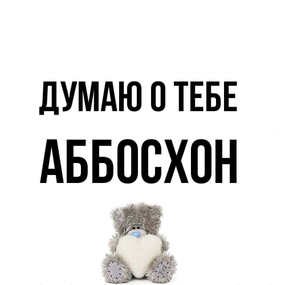 Открытка на каждый день с именем, Аббосхон Думаю о тебе тедди с сердечком для любимой Прикольная открытка с пожеланием онлайн скачать бесплатно 
