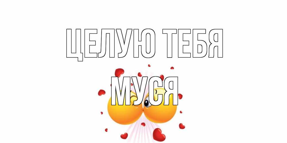 Открытка на каждый день с именем, Муся Целую тебя поцелуй Прикольная открытка с пожеланием онлайн скачать бесплатно 