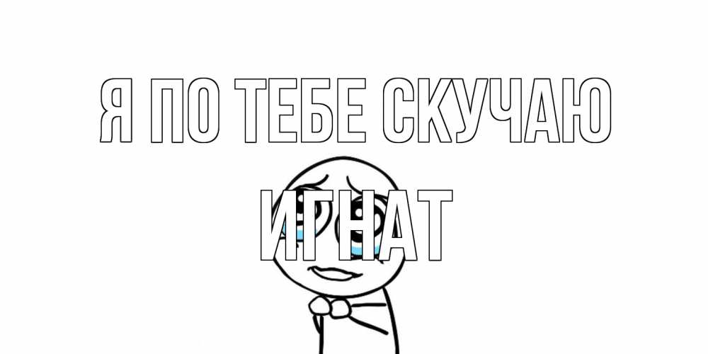 Открытка на каждый день с именем, Игнат Я по тебе скучаю я по тебе скучаю с тролль фейсом Прикольная открытка с пожеланием онлайн скачать бесплатно 