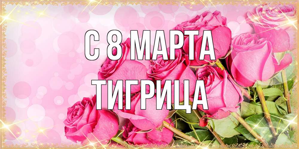 Открытка на каждый день с именем, Тигрица C 8 МАРТА красивая новая подписанная открытка для девушки на 8 марта Прикольная открытка с пожеланием онлайн скачать бесплатно 