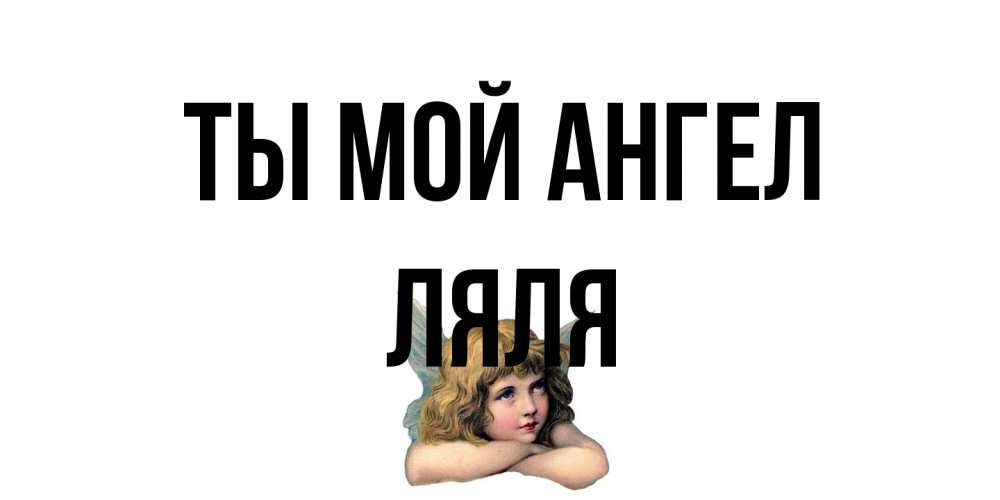 Открытка на каждый день с именем, Ляля Ты мой ангел ангел Прикольная открытка с пожеланием онлайн скачать бесплатно 