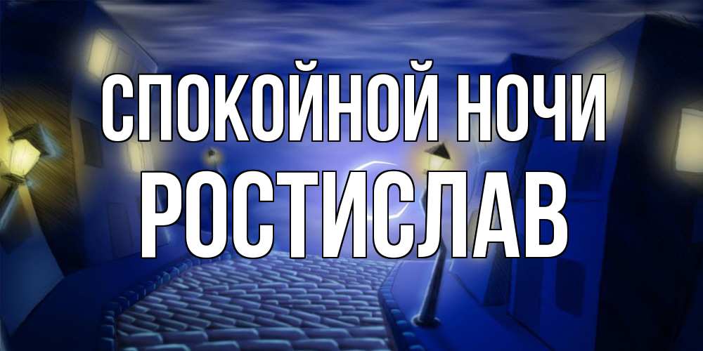 Открытка на каждый день с именем, Ростислав Спокойной ночи сладких снов ночному городу Прикольная открытка с пожеланием онлайн скачать бесплатно 