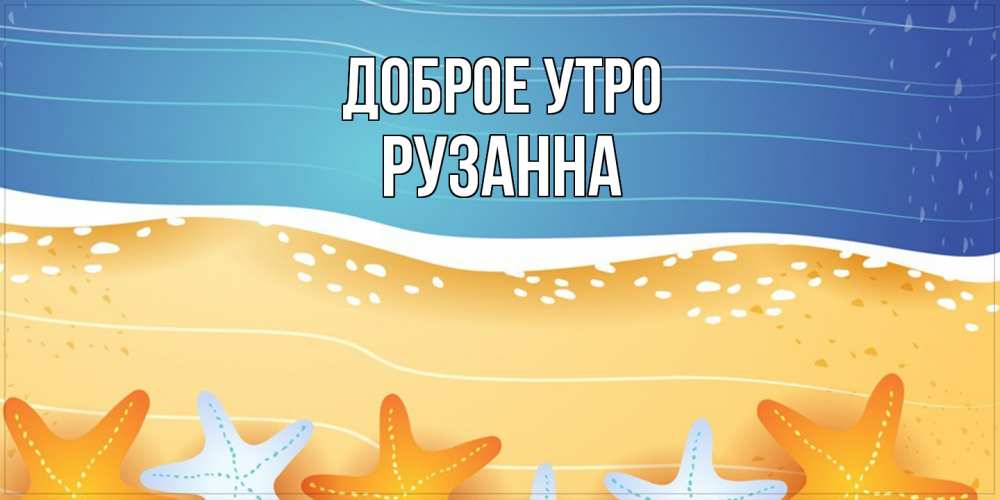 Открытка на каждый день с именем, Рузанна Доброе утро красивая морская тема Прикольная открытка с пожеланием онлайн скачать бесплатно 