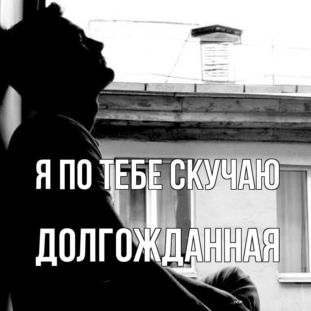 Открытка на каждый день с именем, Долгожданная Я по тебе скучаю скучно ему Прикольная открытка с пожеланием онлайн скачать бесплатно 