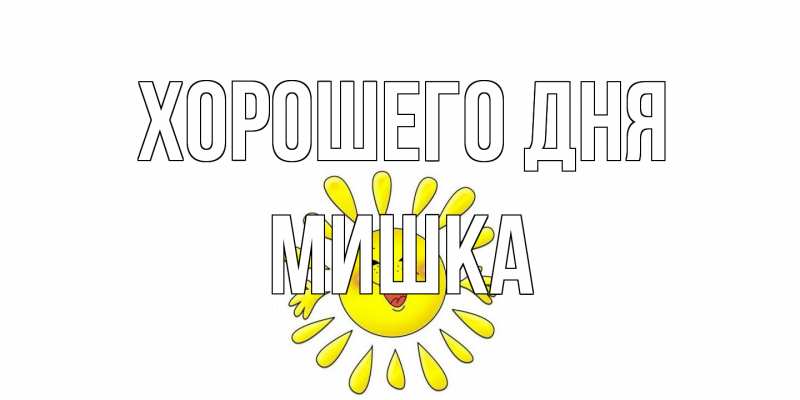 Открытка с именем, Мишка, Хорошего дня