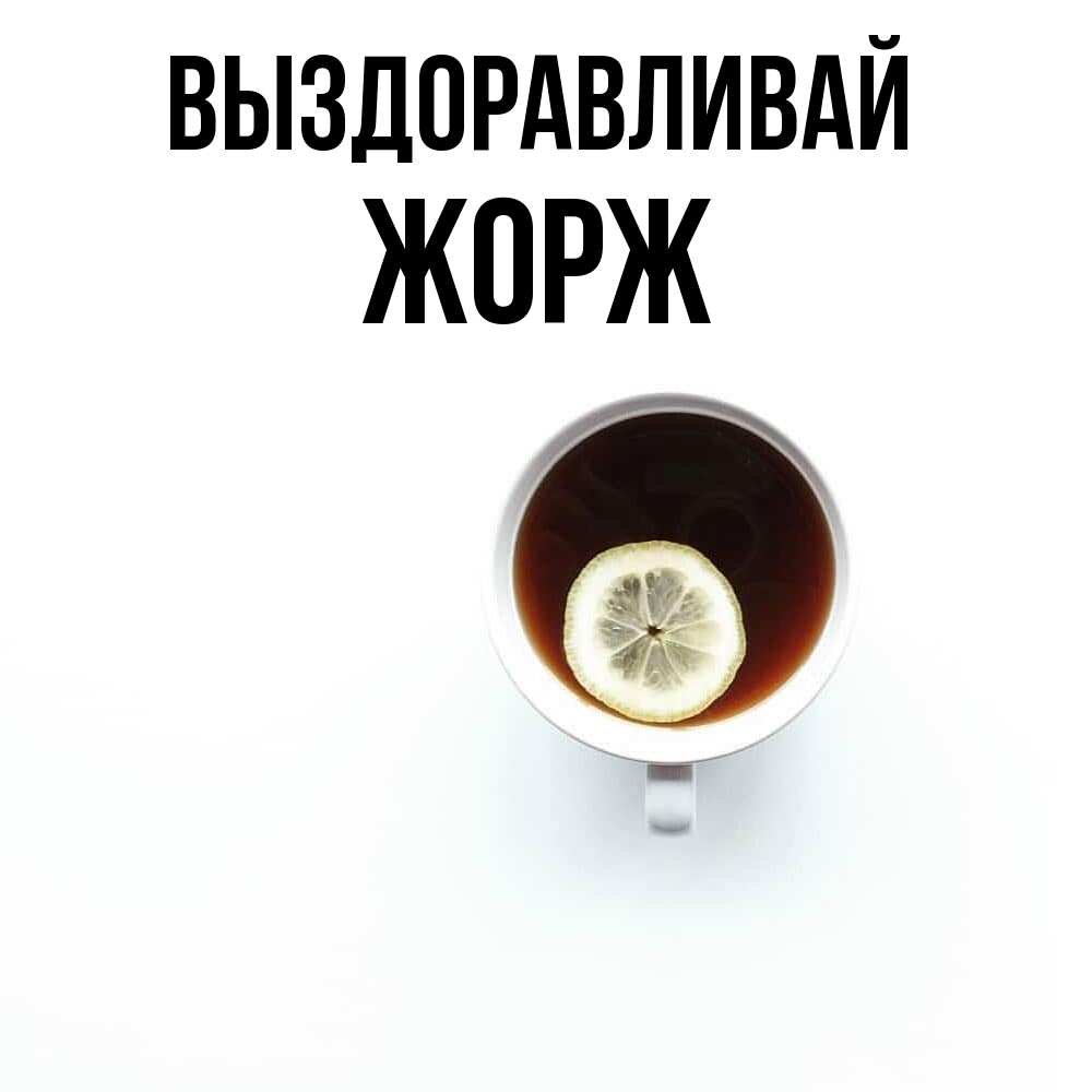 Открытка на каждый день с именем, Жорж Выздоравливай простая открытка Прикольная открытка с пожеланием онлайн скачать бесплатно 