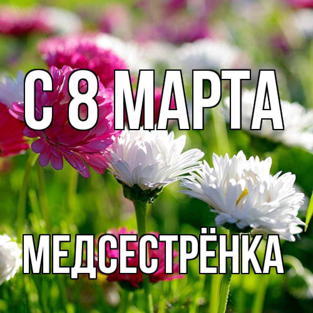 Открытка на каждый день с именем, Медсестрёнка C 8 МАРТА международный женский день 1 Прикольная открытка с пожеланием онлайн скачать бесплатно 