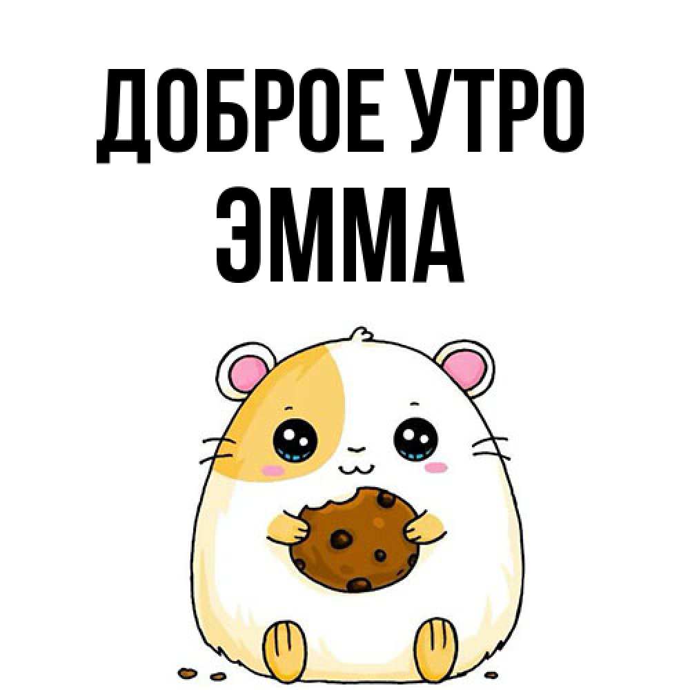 Открытка на каждый день с именем, Эмма Доброе утро есть печеньку. Утречко Прикольная открытка с пожеланием онлайн скачать бесплатно 