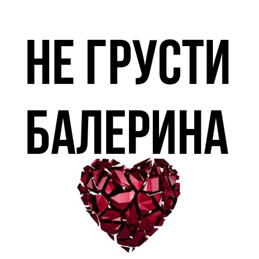 Открытка на каждый день с именем, Балерина Не грусти рубиновое сердечко Прикольная открытка с пожеланием онлайн скачать бесплатно 