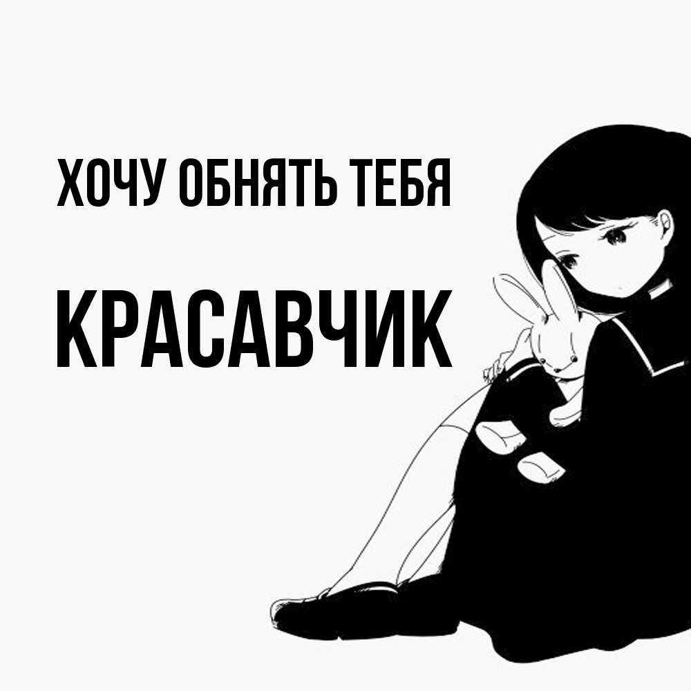 Открытка на каждый день с именем, Красавчик Хочу обнять тебя чернобелая картнка Прикольная открытка с пожеланием онлайн скачать бесплатно 