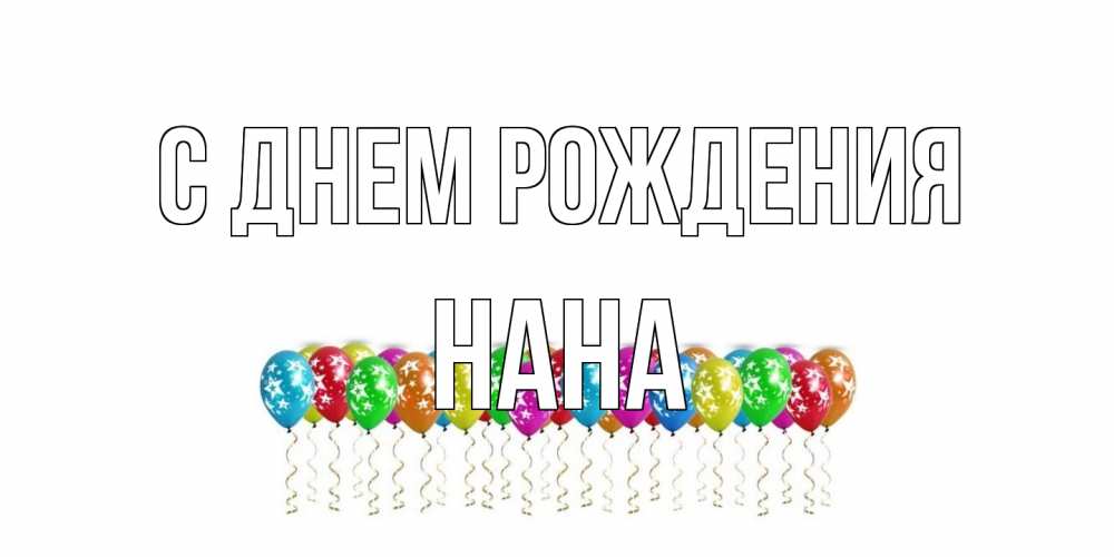 Открытка на каждый день с именем, Нана С днем рождения Воздушные шары, звезды Прикольная открытка с пожеланием онлайн скачать бесплатно 