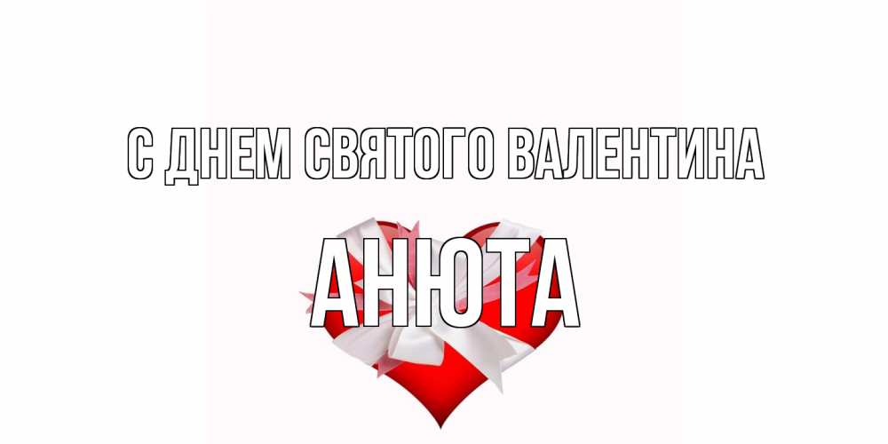 Открытка на каждый день с именем, Анюта С днем Святого Валентина сердечко на 14 февраля  для моей девушки подписать именем Прикольная открытка с пожеланием онлайн скачать бесплатно 