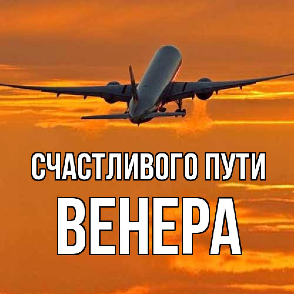 Открытка на каждый день с именем, Венера Счастливого пути оранжевое небо Прикольная открытка с пожеланием онлайн скачать бесплатно 