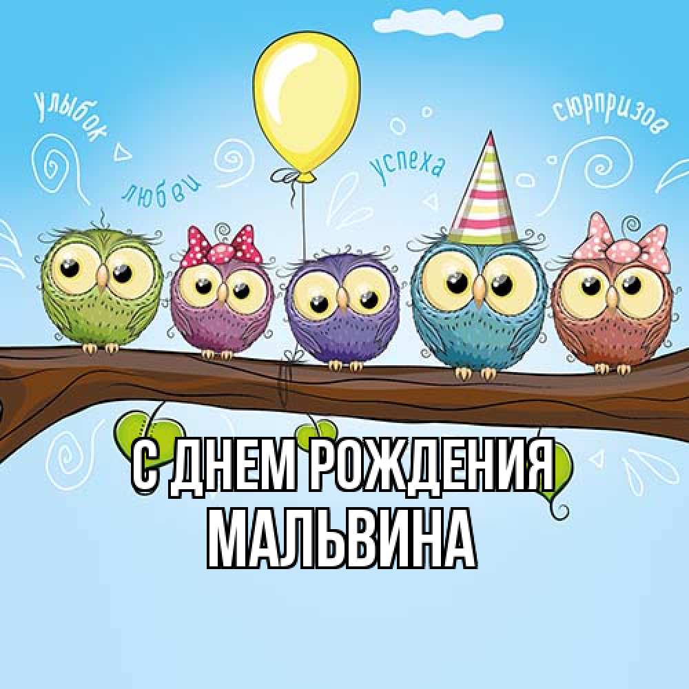 Открытка на каждый день с именем, Мальвина С днем рождения совы Прикольная открытка с пожеланием онлайн скачать бесплатно 