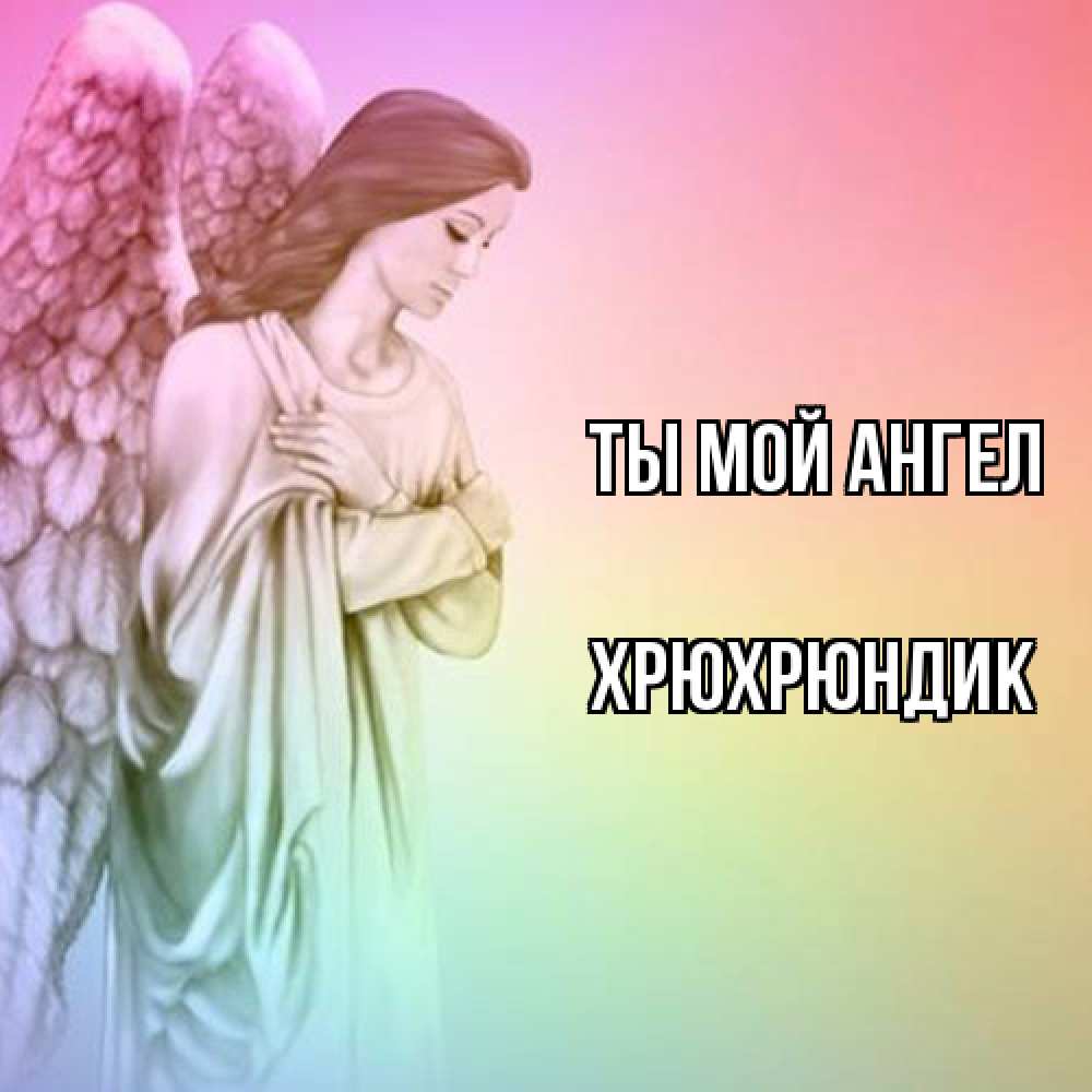 Открытка на каждый день с именем, Хрюхрюндик Ты мой ангел Открытка с ангелом со сложенными крыльями Прикольная открытка с пожеланием онлайн скачать бесплатно 