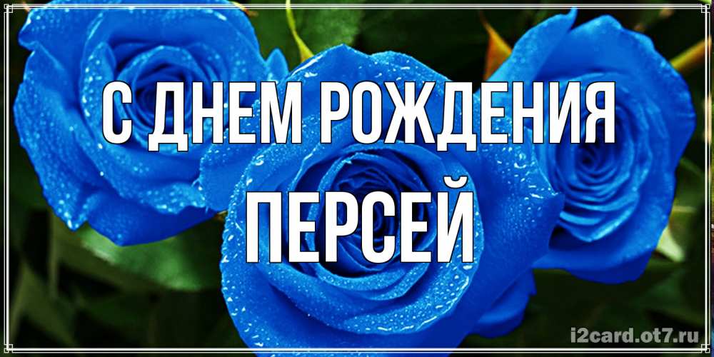 Открытка на каждый день с именем, Персей С днем рождения розы с синим цветом Прикольная открытка с пожеланием онлайн скачать бесплатно 