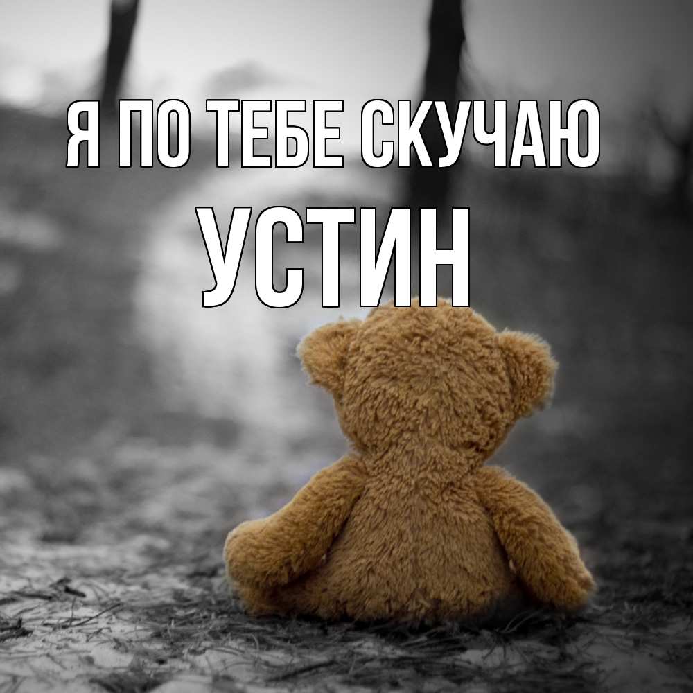 Открытка на каждый день с именем, Устин Я по тебе скучаю красивые открытки Прикольная открытка с пожеланием онлайн скачать бесплатно 
