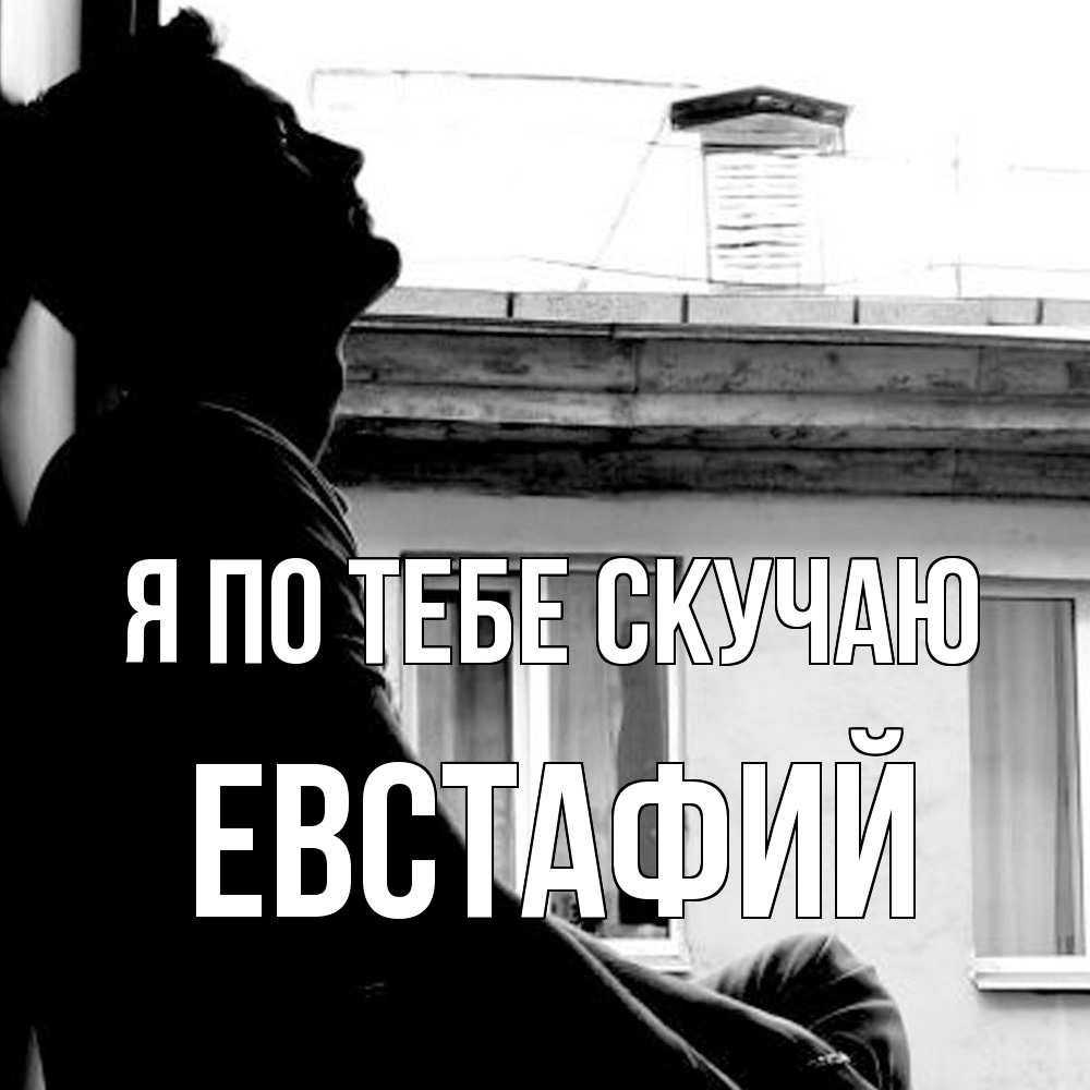 Открытка на каждый день с именем, Евстафий Я по тебе скучаю скучно ему Прикольная открытка с пожеланием онлайн скачать бесплатно 