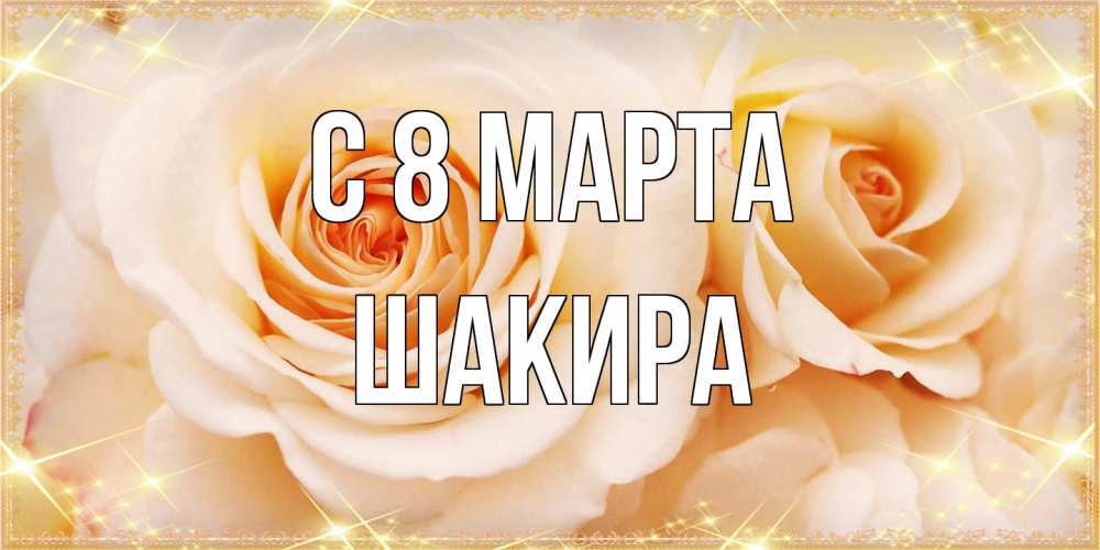 Открытка на каждый день с именем, Шакира C 8 МАРТА новые открытки для мамы на 8 марта Прикольная открытка с пожеланием онлайн скачать бесплатно 
