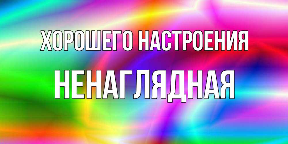 Открытка на каждый день с именем, Ненаглядная Хорошего настроения радуга Прикольная открытка с пожеланием онлайн скачать бесплатно 