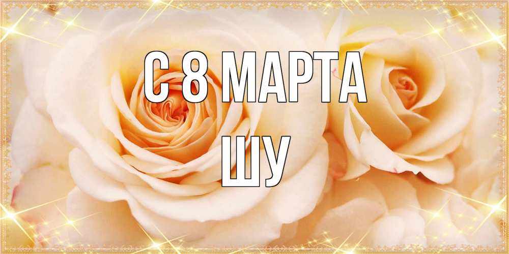 Открытка на каждый день с именем, Шу C 8 МАРТА новые открытки для мамы на 8 марта Прикольная открытка с пожеланием онлайн скачать бесплатно 