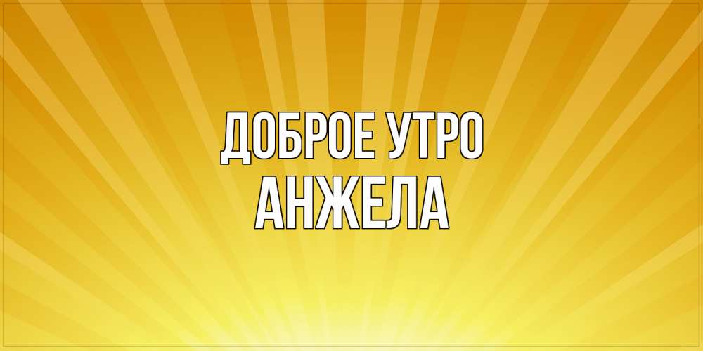 Открытка на каждый день с именем, Анжела Доброе утро пожелания доброго утра Прикольная открытка с пожеланием онлайн скачать бесплатно 