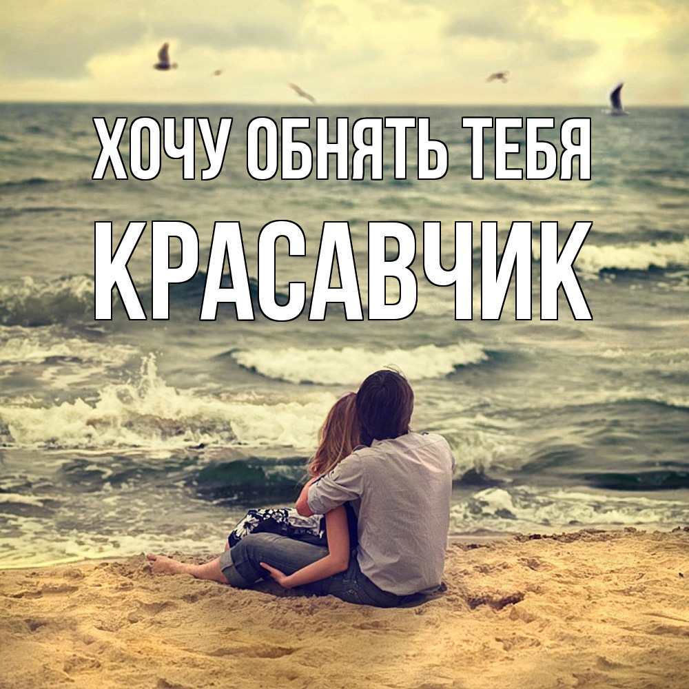 Открытка на каждый день с именем, Красавчик Хочу обнять тебя возлюбленные на песочке Прикольная открытка с пожеланием онлайн скачать бесплатно 