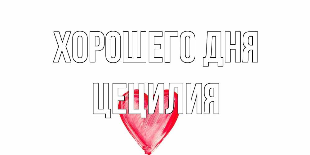 Открытка на каждый день с именем, Цецилия Хорошего дня прекрасного дня любимой Прикольная открытка с пожеланием онлайн скачать бесплатно 