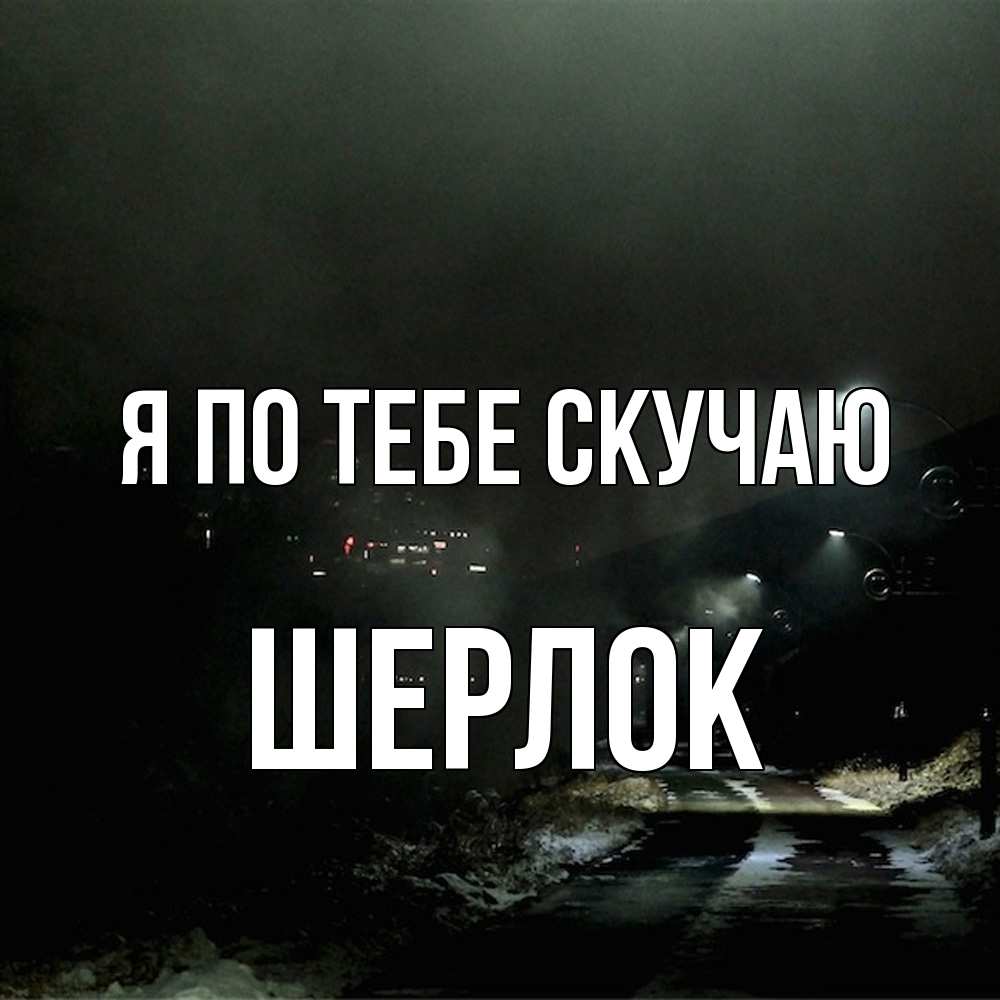 Открытка на каждый день с именем, Шерлок Я по тебе скучаю окраина города Прикольная открытка с пожеланием онлайн скачать бесплатно 