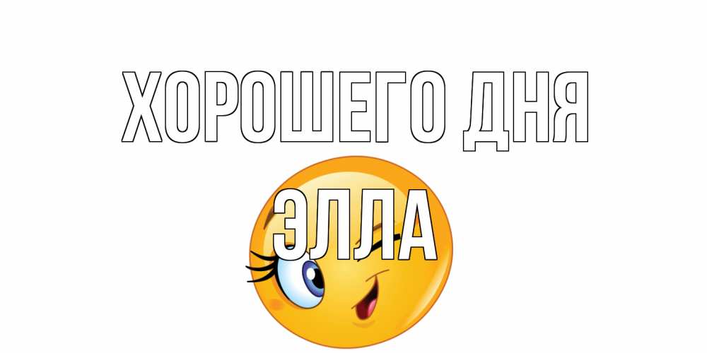 Открытка на каждый день с именем, Элла Хорошего дня чудесный день Прикольная открытка с пожеланием онлайн скачать бесплатно 