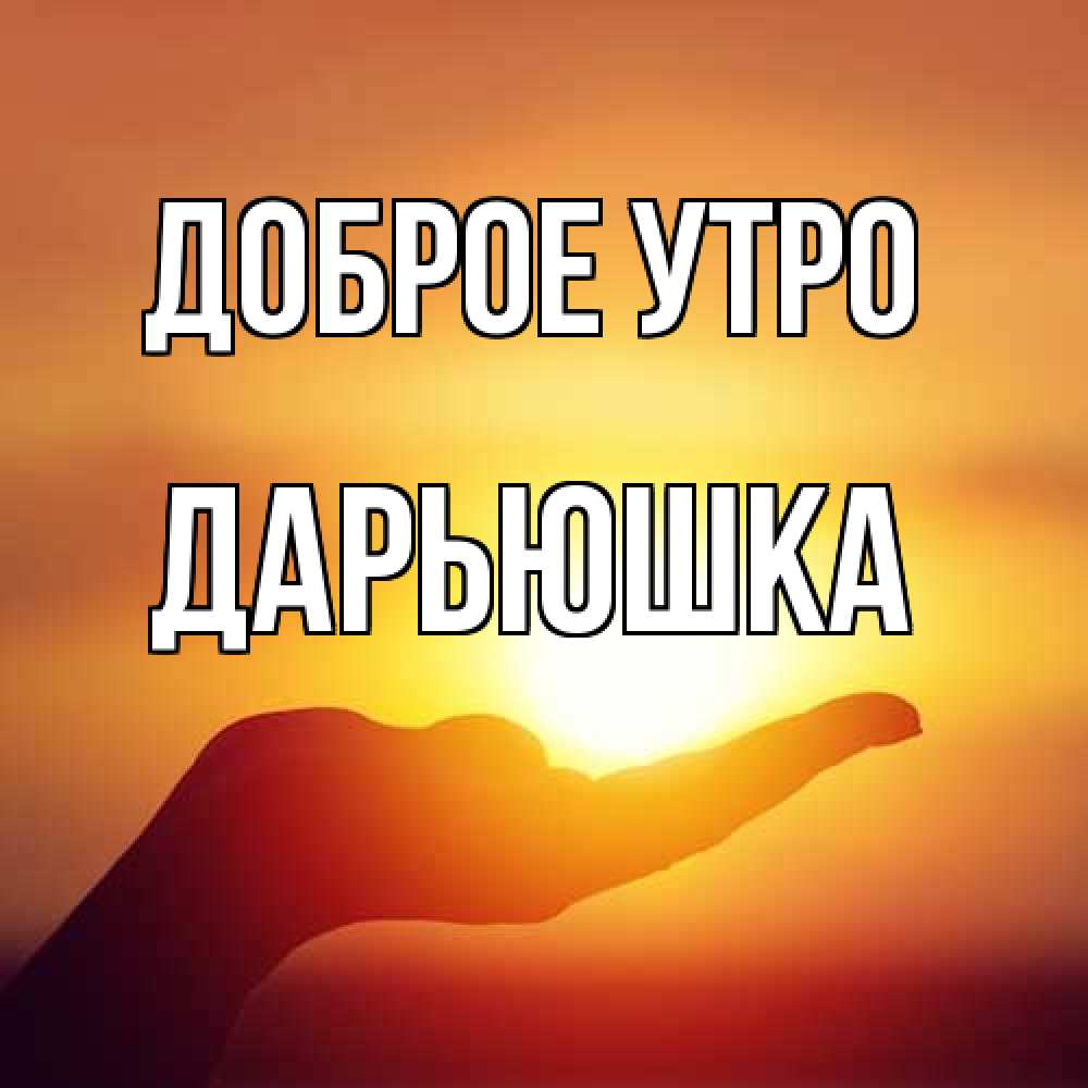Открытка на каждый день с именем, Дарьюшка Доброе утро ладошка и закат Прикольная открытка с пожеланием онлайн скачать бесплатно 