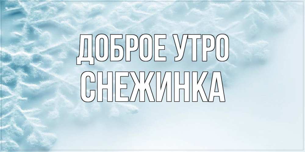 Открытка на каждый день с именем, Снежинка Доброе утро классное зимнее утро Прикольная открытка с пожеланием онлайн скачать бесплатно 