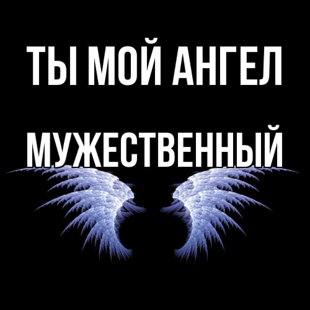 Открытка на каждый день с именем, Мужественный Ты мой ангел ангельские крылья на черном фоне Прикольная открытка с пожеланием онлайн скачать бесплатно 
