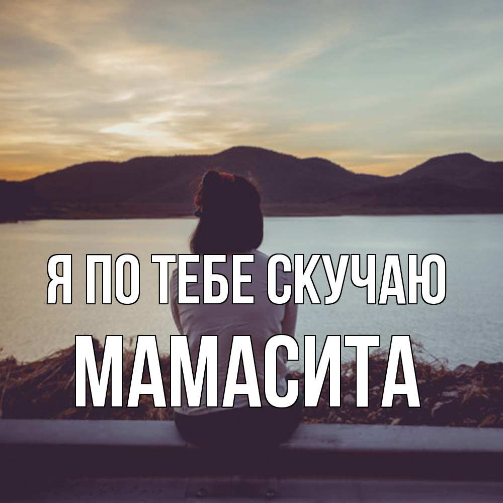 Открытка на каждый день с именем, Мамасита Я по тебе скучаю я уже соскучилась Прикольная открытка с пожеланием онлайн скачать бесплатно 