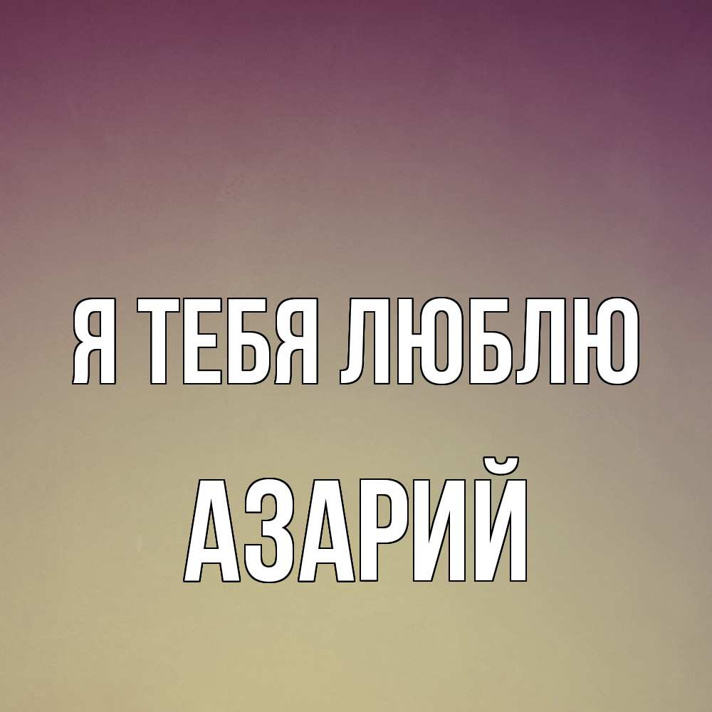 Открытка на каждый день с именем, Азарий Я тебя люблю для любимой Прикольная открытка с пожеланием онлайн скачать бесплатно 